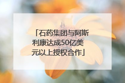 石药集团与阿斯利康达成50亿美元以上授权合作