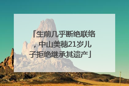 生前几乎断绝联络，中山美穗21岁儿子拒绝继承其遗产
