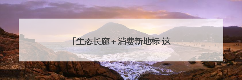 生态长廊＋消费新地标 这两座城市的更新有里更有面
