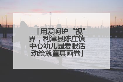 用爱呵护“视”界，利津县陈庄镇中心幼儿园爱眼活动绘就童真画卷