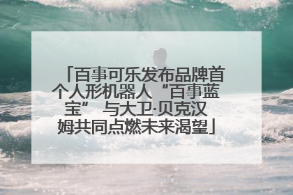 百事可乐发布品牌首个人形机器人“百事蓝宝” 与大卫·贝克汉姆共同点燃未来渴望