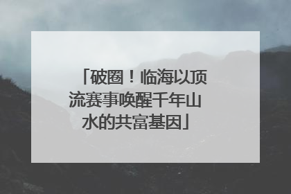 破圈！临海以顶流赛事唤醒千年山水的共富基因