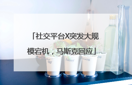 社交平台X突发大规模宕机，马斯克回应