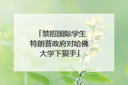 禁招国际学生 特朗普政府对哈佛大学下狠手