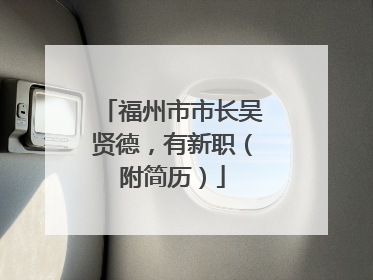 福州市市长吴贤德，有新职（附简历）