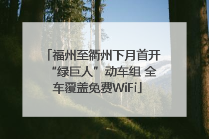 福州至衢州下月首开“绿巨人”动车组 全车覆盖免费WiFi