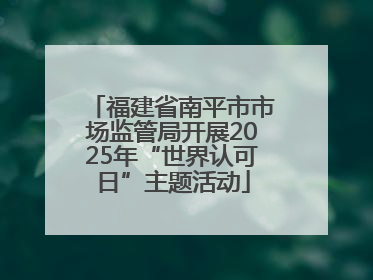福建省南平市市场监管局开展2025年“世界认可日”主题活动