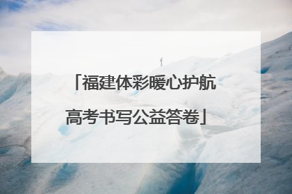 福建体彩暖心护航高考书写公益答卷