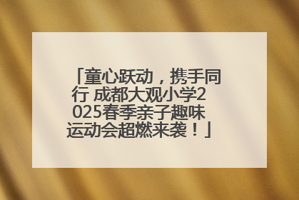 童心跃动，携手同行 成都大观小学2025春季亲子趣味运动会超燃来袭！