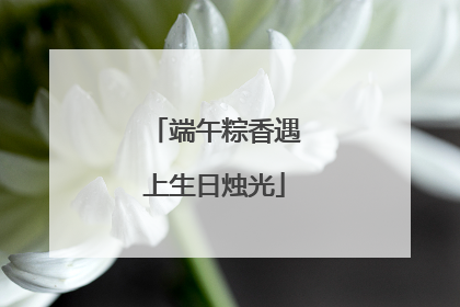 端午粽香遇上生日烛光