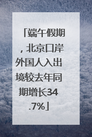 端午假期，北京口岸外国人入出境较去年同期增长34.7%