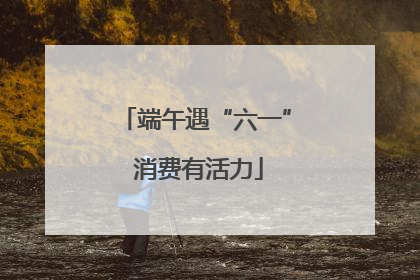 端午遇“六一” 消费有活力