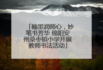 翰墨润师心，妙笔书芳华 绵阳安州桑枣镇小学开展教师书法活动