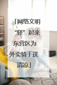 网络文明“驿”起来 东营区为外卖骑手送清凉