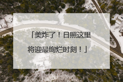 美炸了！日照这里将迎最绚烂时刻！