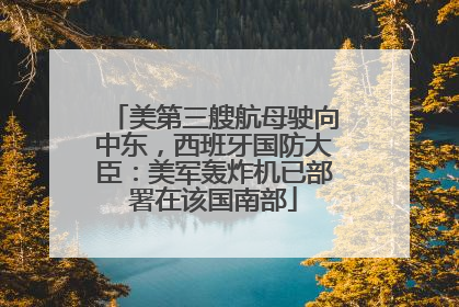 美第三艘航母驶向中东，西班牙国防大臣：美军轰炸机已部署在该国南部