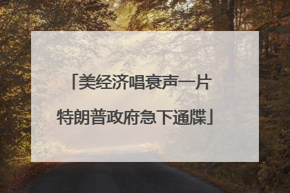 美经济唱衰声一片 特朗普政府急下通牒