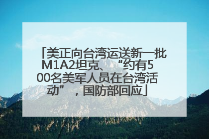 美正向台湾运送新一批M1A2坦克、“约有500名美军人员在台湾活动”，国防部回应