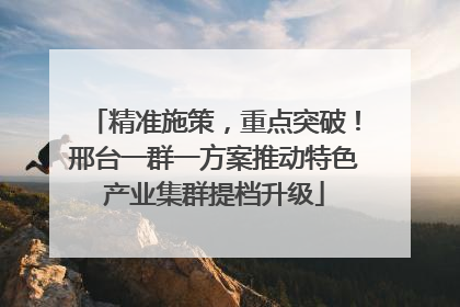 精准施策，重点突破！邢台一群一方案推动特色产业集群提档升级