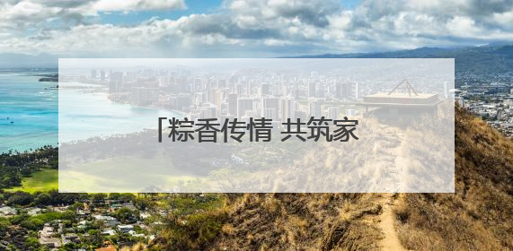 粽香传情 共筑家园，诸暨陶朱街道开展端午节系列活动