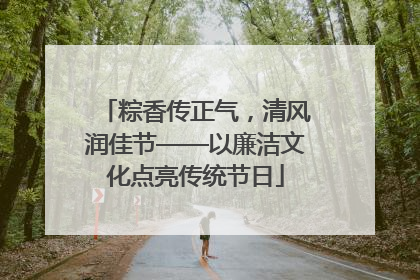 粽香传正气，清风润佳节——以廉洁文化点亮传统节日