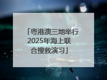 粤港澳三地举行2025年海上联合搜救演习