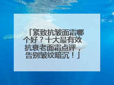 紧致抗皱面霜哪个好？十大最有效抗衰老面霜点评，告别皱纹暗沉！
