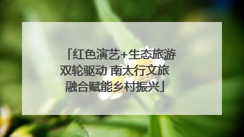 红色演艺+生态旅游双轮驱动 南太行文旅融合赋能乡村振兴