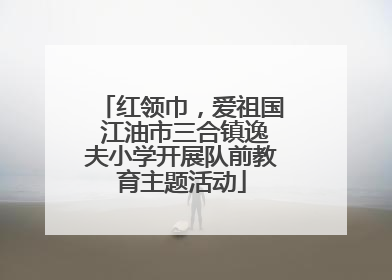 红领巾，爱祖国 江油市三合镇逸夫小学开展队前教育主题活动