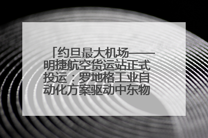约旦最大机场——明捷航空货运站正式投运：罗地格工业自动化方案驱动中东物流未来新航向