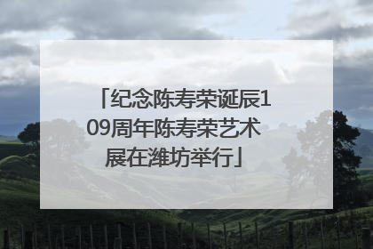 纪念陈寿荣诞辰109周年陈寿荣艺术展在潍坊举行
