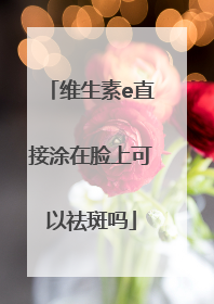 维生素e直接涂在脸上可以祛斑吗