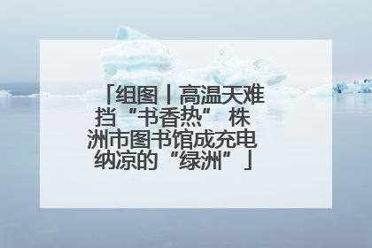 组图丨高温天难挡“书香热” 株洲市图书馆成充电纳凉的“绿洲”