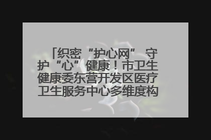 织密“护心网” 守护“心”健康！市卫生健康委东营开发区医疗卫生服务中心多维度构筑心理健康服务体系