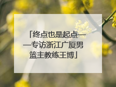 终点也是起点——专访浙江广厦男篮主教练王博