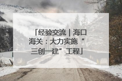 经验交流｜海口海关：大力实施“三创一建”工程