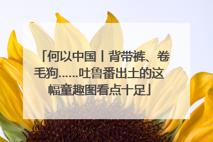 何以中国丨背带裤、卷毛狗……吐鲁番出土的这幅童趣图看点十足