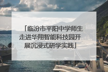 临汾市平阳中学师生走进华翔智能科技园开展沉浸式研学实践