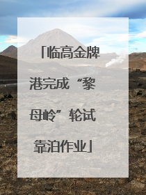 临高金牌港完成“黎母岭”轮试靠泊作业