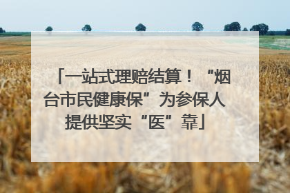 一站式理赔结算！“烟台市民健康保”为参保人提供坚实“医”靠