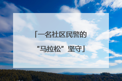 一名社区民警的“马拉松”坚守
