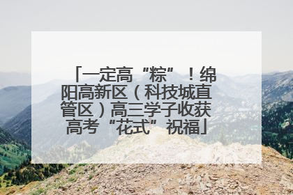 一定高“粽”！绵阳高新区（科技城直管区）高三学子收获高考“花式”祝福