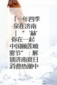 一年四季·泉在济南｜“‘赫’你在一起 中国颐莲喷雾节”：解锁济南夏日消费热潮中的国货新势力