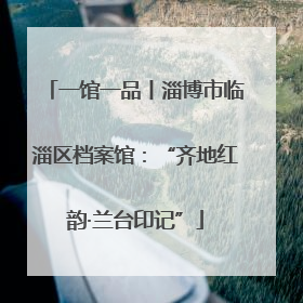 一馆一品丨淄博市临淄区档案馆：“齐地红韵·兰台印记”