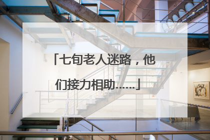 七旬老人迷路，他们接力相助……