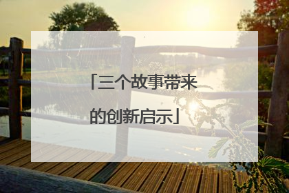 三个故事带来的创新启示
