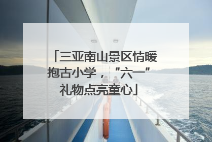三亚南山景区情暖抱古小学，“六一”礼物点亮童心