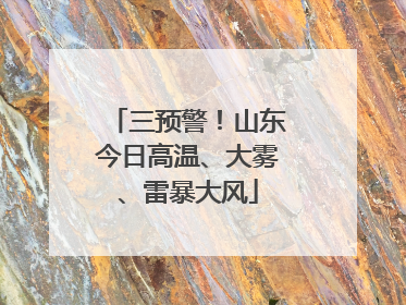 三预警！山东今日高温、大雾、雷暴大风