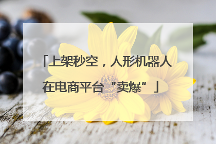 上架秒空，人形机器人在电商平台“卖爆”
