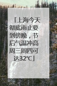 上海今天彻底雨止要到傍晚，节后气温冲高周三周四可达32℃